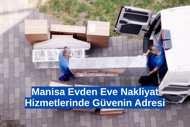 Manisa Evden Eve Nakliyat Hizmetlerinde Güvenin Adresi