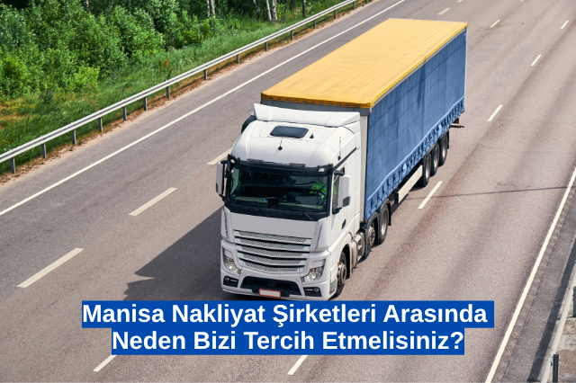 Manisa Nakliyat Şirketleri Arasında Neden Bizi Tercih Etmelisiniz